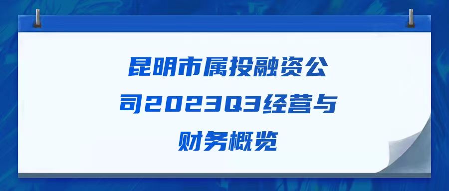 天樞觀(guān)察：昆明市屬投融資公司2023Q3經(jīng)營(yíng)與財務(wù)概覽